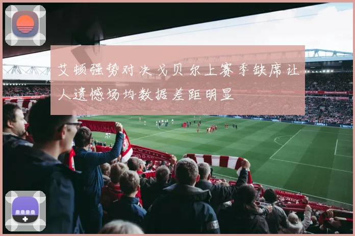 艾顿强势对决戈贝尔上赛季缺席让人遗憾场均数据差距明显