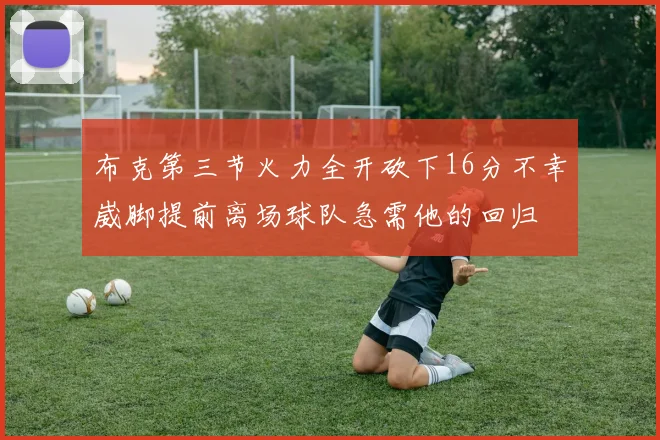 布克第三节火力全开砍下16分不幸崴脚提前离场球队急需他的回归