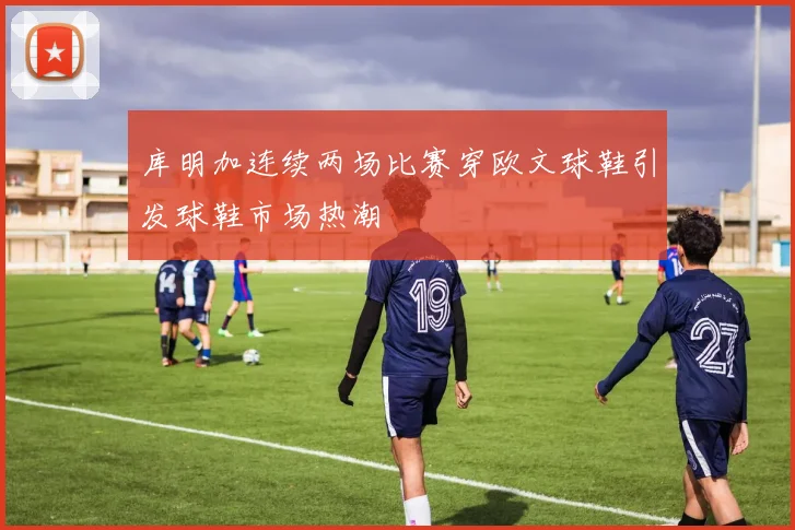 库明加连续两场比赛穿欧文球鞋引发球鞋市场热潮