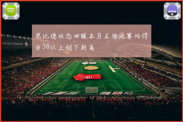 恩比德状态回暖本月五场比赛均得分30以上创下新高