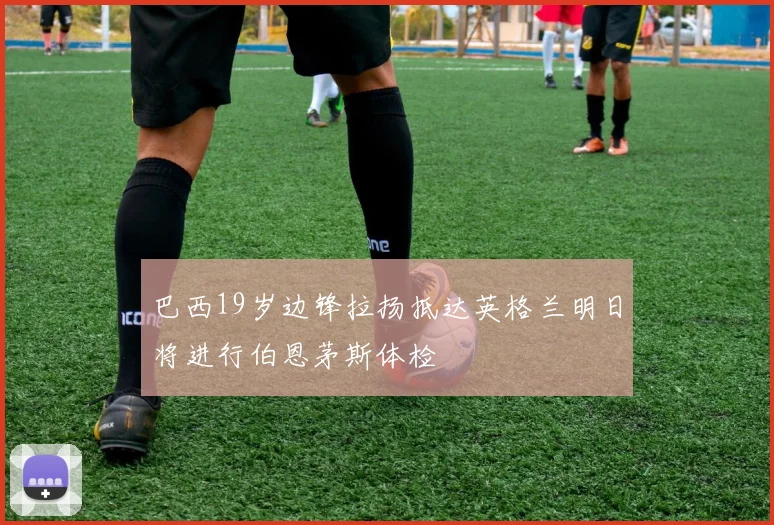巴西19岁边锋拉扬抵达英格兰明日将进行伯恩茅斯体检