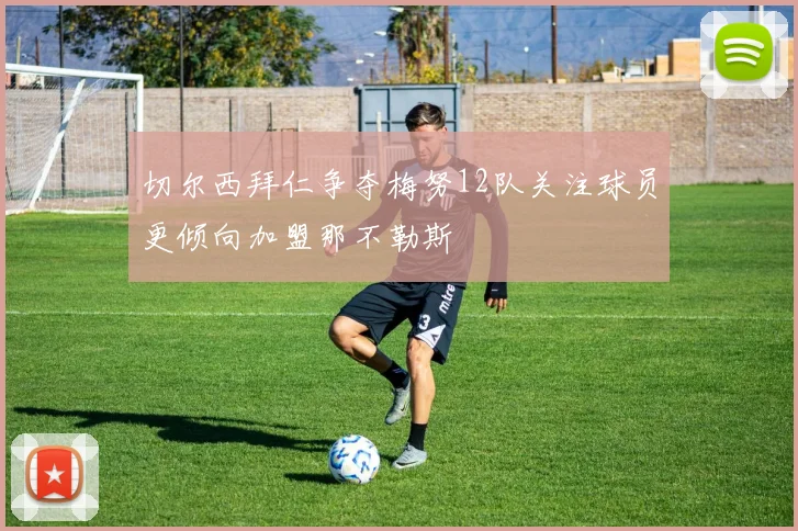 切尔西拜仁争夺梅努12队关注球员更倾向加盟那不勒斯