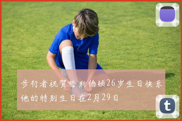 步行者祝贺哈利伯顿26岁生日快乐他的特别生日在2月29日