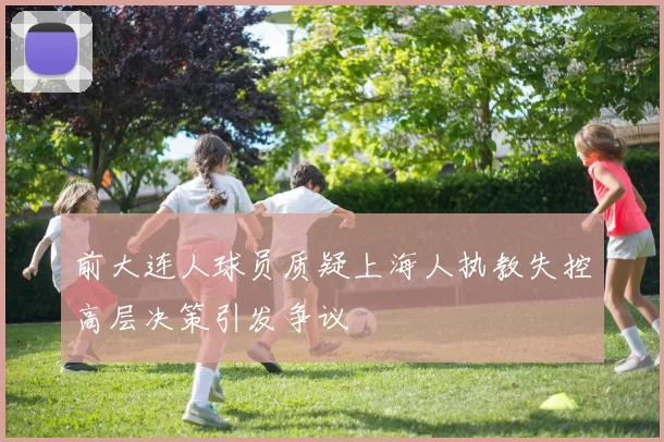 前大连人球员质疑上海人执教失控高层决策引发争议