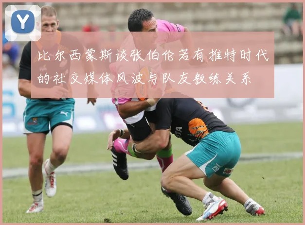 比尔西蒙斯谈张伯伦若有推特时代的社交媒体风波与队友教练关系