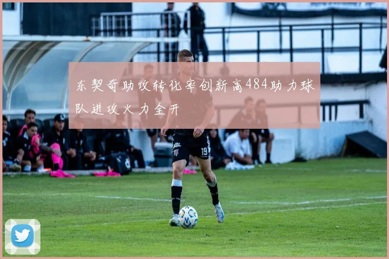 东契奇助攻转化率创新高484助力球队进攻火力全开