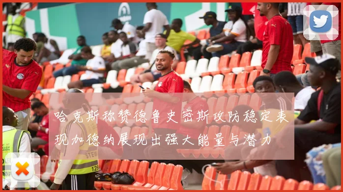 哈克斯称赞德鲁史密斯攻防稳定表现加德纳展现出强大能量与潜力