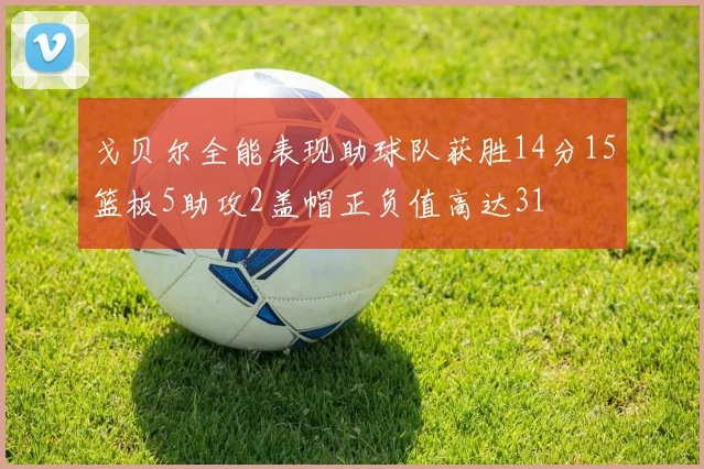 戈贝尔全能表现助球队获胜14分15篮板5助攻2盖帽正负值高达31