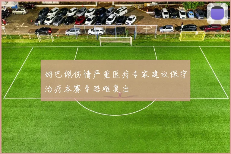 姆巴佩伤情严重医疗专家建议保守治疗本赛季恐难复出