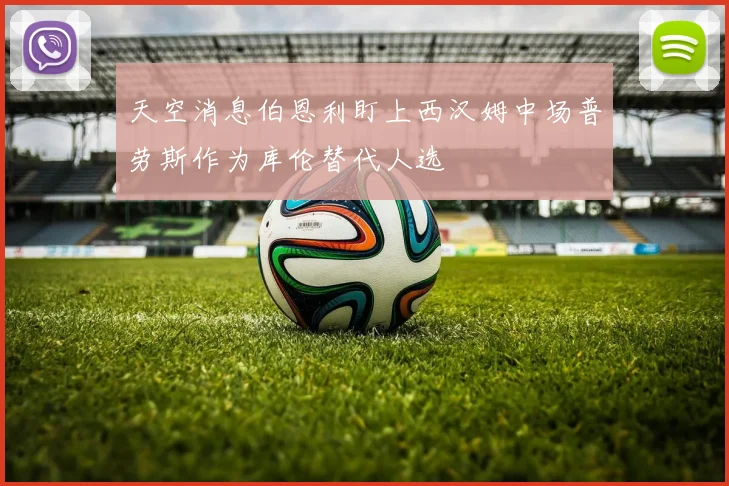 天空消息伯恩利盯上西汉姆中场普劳斯作为库伦替代人选