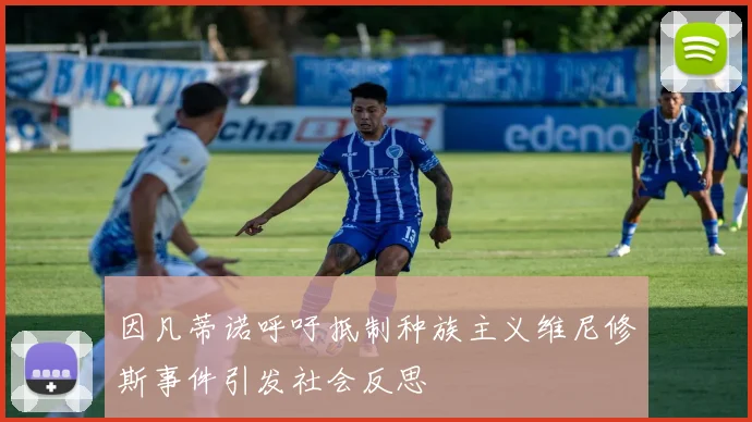 因凡蒂诺呼吁抵制种族主义维尼修斯事件引发社会反思