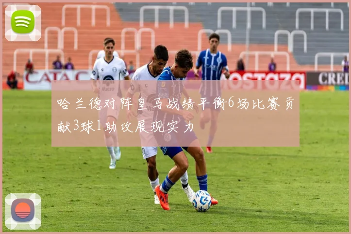 哈兰德对阵皇马战绩平衡6场比赛贡献3球1助攻展现实力