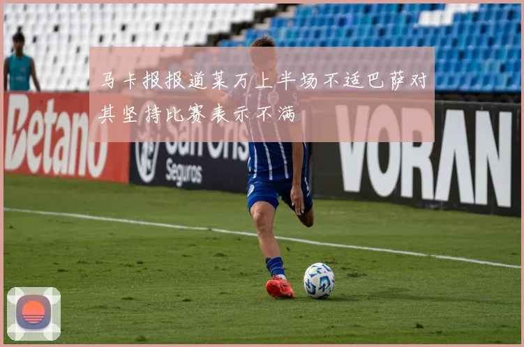 马卡报报道莱万上半场不适巴萨对其坚持比赛表示不满