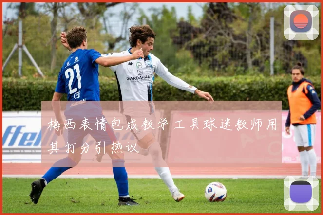 梅西表情包成教学工具球迷教师用其打分引热议
