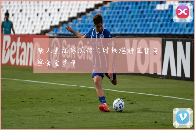 湖人重组球探部门时机尴尬正值考察黄金季节