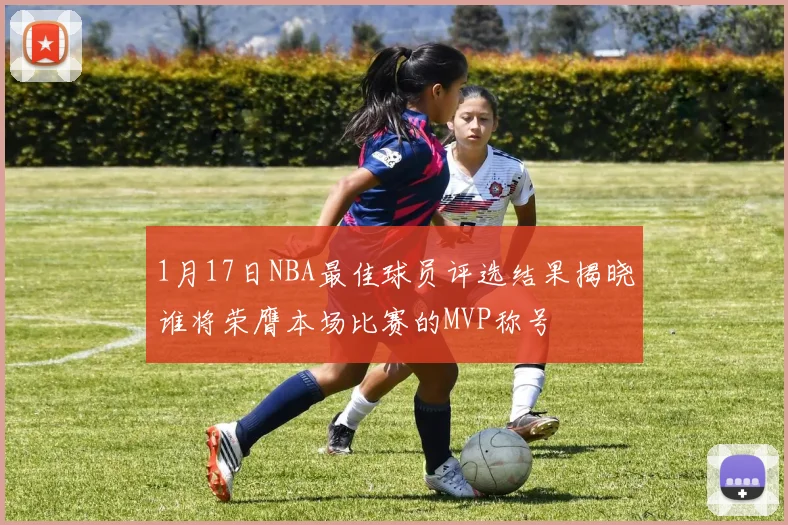 1月17日NBA最佳球员评选结果揭晓谁将荣膺本场比赛的MVP称号