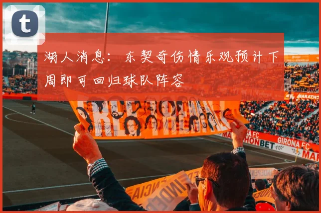 湖人消息：东契奇伤情乐观预计下周即可回归球队阵容