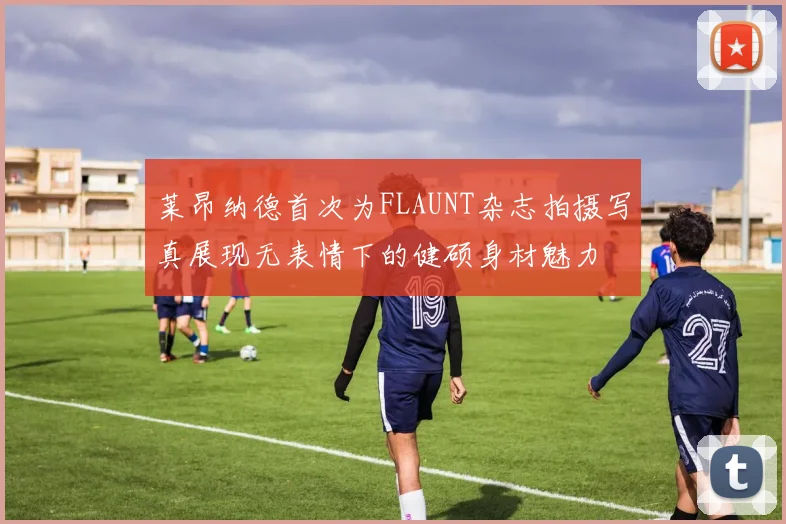 莱昂纳德首次为FLAUNT杂志拍摄写真展现无表情下的健硕身材魅力